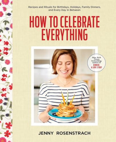 cover image How to Celebrate Everything: Recipes and Rituals for Birthdays, Holidays, Family Dinners, and Every Day in Between