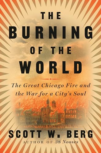 cover image The Burning of the World: The Great Chicago Fire and the War for a City’s Soul