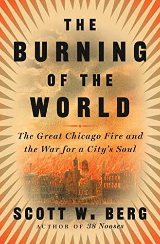 cover image The Burning of the World: The Great Chicago Fire and the War for a City’s Soul