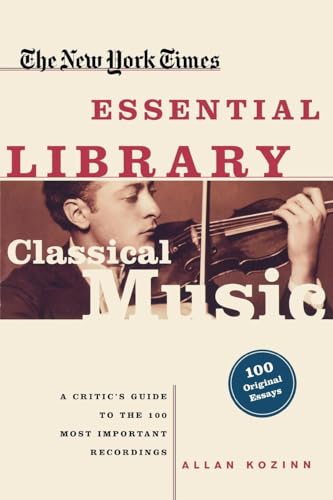 cover image THE NEW YORK TIMES ESSENTIAL LIBARY: CLASSICAL MUSIC—A Critic's Guide to the 100 Most Important Recordings
