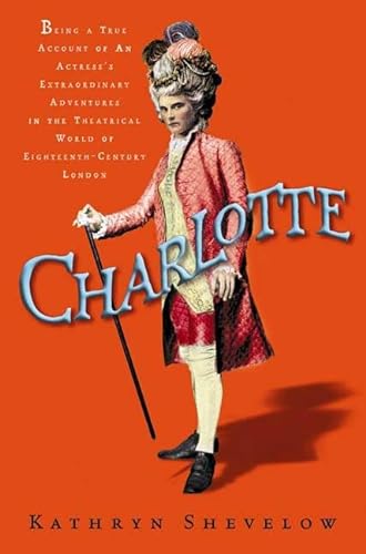 cover image CHARLOTTE: Being a True Account of an Actress's Flamboyant Adventures in Eighteenth-Century London's Wild and Wicked Theatrical World