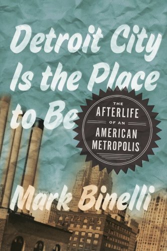 cover image Detroit City Is The Place To Be: The Afterlife of an American Metropolis