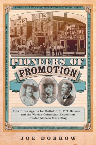 cover image Pioneers of Promotion: How Press Agents for Buffalo Bill, P.T. Barnum, and the World’s Columbian Exposition Created Modern Marketing