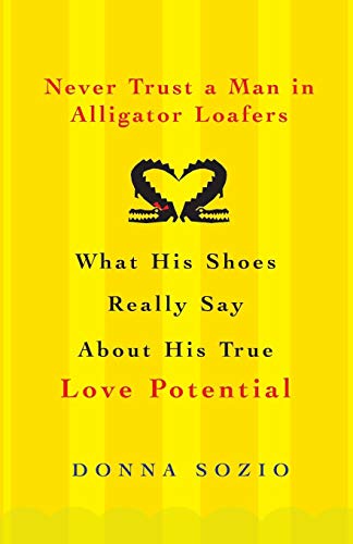 cover image Never Trust a Man in Alligator Loafers: What His Shoes Really Say about His True Love Potential