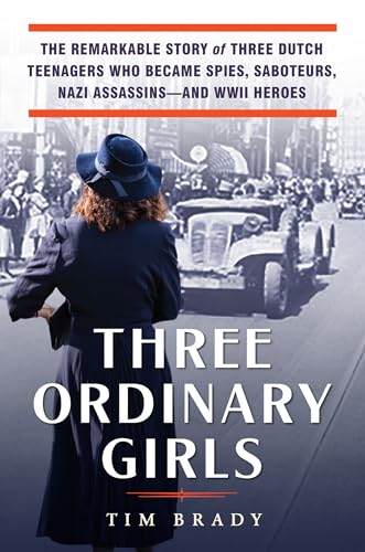 cover image Three Ordinary Girls: The Remarkable Story of Three Dutch Teenagers Who Became Spies, Saboteurs, Nazi Assassins—and WWII Heroes