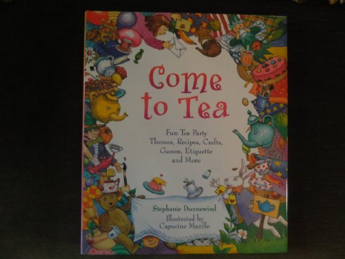 cover image Come to Tea: Fun Tea Party Themes, Recipes, Crafts, Games, Etiquette and More