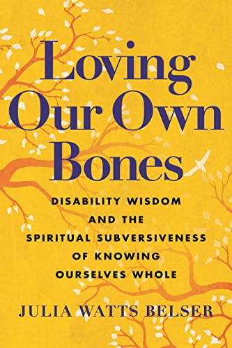 cover image Loving Our Own Bones: Disability Wisdom and the Spiritual Subversiveness of Knowing Ourselves Whole