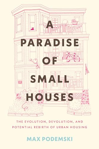 cover image A Paradise of Small Houses: The Evolution, Devolution, and Potential Rebirth of Urban Housing