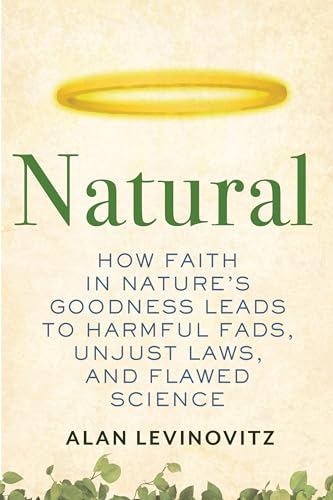 cover image Natural: How Faith in Nature’s Goodness Leads to Harmful Fads, Unjust Laws, and Flawed Science