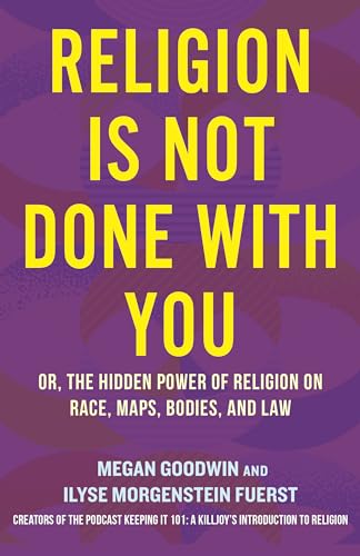 cover image Religion Is Not Done with You: Or, the Hidden Power of Religion on Race, Maps, Bodies, and Law