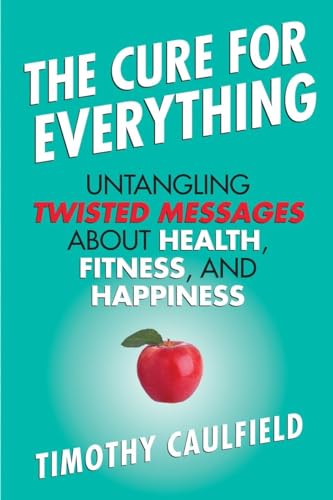 cover image The Cure for Everything: Untangling Twisted Messages About Health, Fitness, 
and Happiness