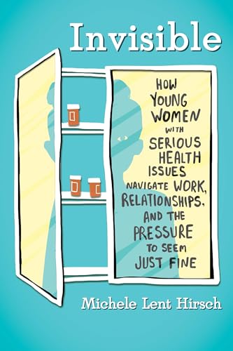 cover image Invisible: How Young Women with Serious Health Issues Navigate Work, Relationships and the Pressure to Seem Just Fine 