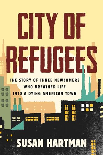 cover image City of Refugees: The Story of Three Newcomers Who Breathed Life into a Dying American Town