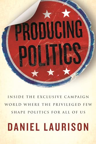 cover image Producing Politics: Inside the Exclusive Campaign World Where the Privileged Few Shape Politics for All of Us