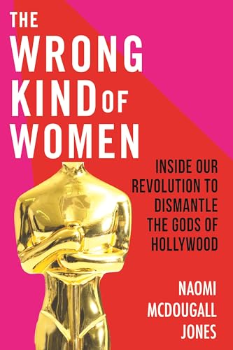 cover image The Wrong Kind of Women: Inside Our Revolution to Dismantle the Gods of Hollywood