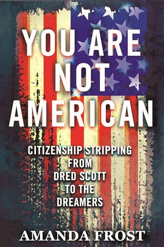 cover image You Are Not American: Citizenship Stripping from Dred Scott to the Dreamers