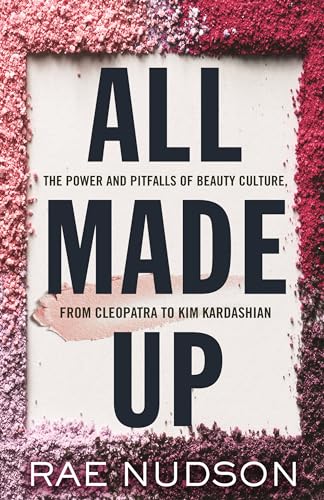 cover image All Made Up: The Power and Pitfalls of Beauty Culture from Cleopatra to Kim Kardashian 