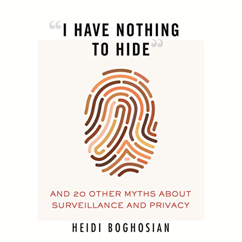 cover image “I Have Nothing to Hide”: And 20 Other Myths About Surveillance and Privacy