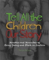 TELL ALL THE CHILDREN OUR STORY: Memories and Mementos of Being Young and Black in America