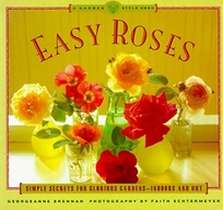 Easy Roses: Secrets for Glorious Gardens- Indoors and Out