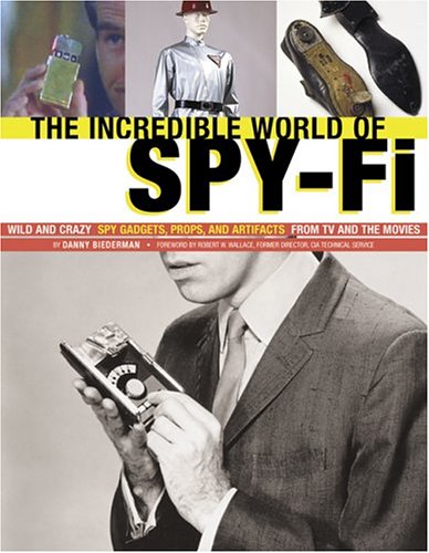 cover image The Incredible World of Spy-Fi: Wild and Crazy Spy Gadgets, Props, and Artifacts from TV and the Movies