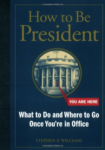 cover image How to Be President: What to Do and Where to Go Once You're in Office