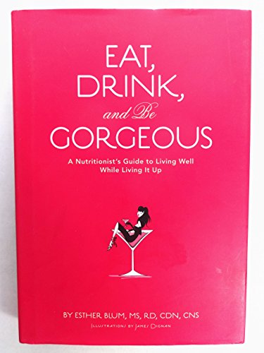 cover image Eat, Drink, and Be Gorgeous: A Nutritionist's Guide to Living Well While Living It Up