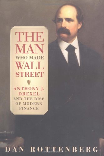 cover image THE MAN WHO MADE WALL STREET: Anthony J. Drexel and the Rise of Modern Finance