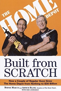 Built from Scratch: How a Couple of Regular Guys Grew the Home Depot from Nothing to  Billion