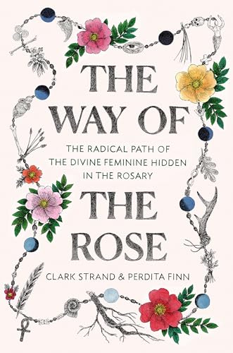 cover image The Way of the Rose: The Radical Path of the Divine Feminine in the Rosary