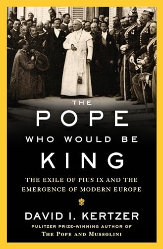 cover image The Pope Who Would Be King: The Exile of Pius IX and the Emergence of Modern Europe