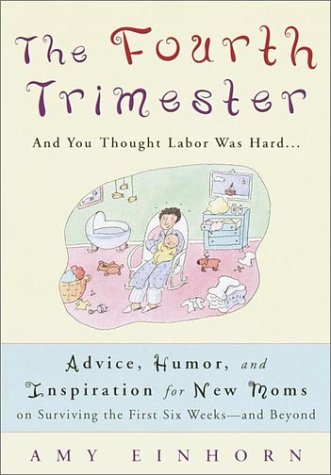 cover image The Fourth Trimester: And You Thought Labor Was Hard... Advice, Humor, and Inspiration for New Moms on Surviving the First Six Weeks--And Be
