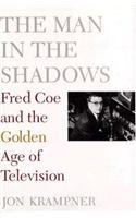 cover image The Man in the Shadows: Fred Coe and the Golden Age of Television