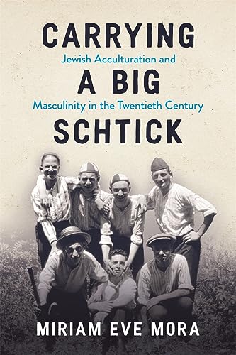 cover image Carrying a Big Schtick: Jewish Acculturation and Masculinity in the Twentieth Century