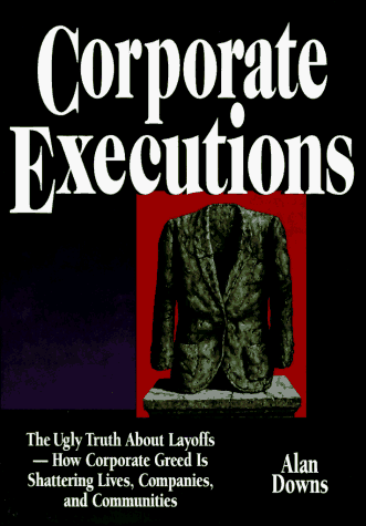 cover image Corporate Executions: The Ugly Truth about Layoffs -- How Corporate Greed Is Shattering Our Lives, Companies, and Communities