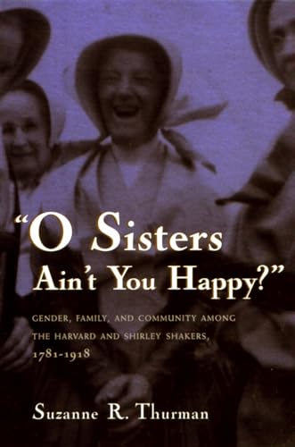 cover image O SISTERS AIN'T YOU HAPPY?: Gender, Family, and Community Among the
Harvard and Shirley Shakers, 1781–1918