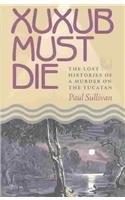 cover image XUXUB MUST DIE: The Lost Histories of a Murder on the Yucatn