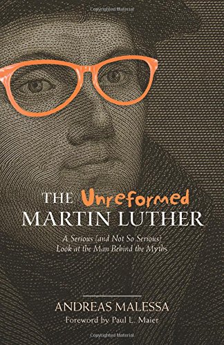 cover image The Unreformed Martin Luther: A Serious (and Not So Serious) Look at the Man Behind the Myths