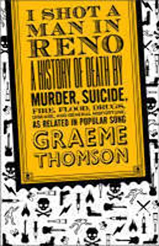 cover image I Shot a Man in Reno: A History of Death by Murder, Suicide, Fire, Flood, Drugs, Disease and General Misadventure, as Related in Popular Song