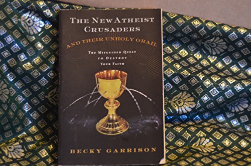 cover image The New Atheist Crusaders and Their Unholy Grail: The Misguided Quest to Destroy Your Faith
