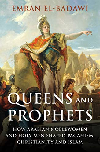 cover image Queens and Prophets: How Arabian Noblewomen and Holy Men Shaped Paganism, Christianity and Islam