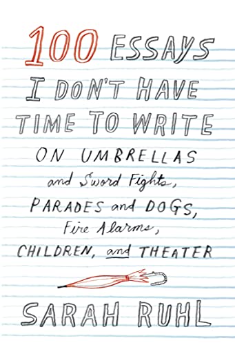cover image 100 Essays I Don’t Have Time to Write: On Umbrellas and Sword Fights, Parades and Dogs, Fire Alarms, Children, and Theater