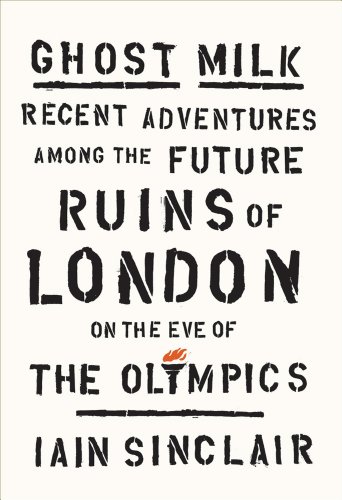 cover image Ghost Milk: 
Recent Adventures Among the Future Ruins of London on the Eve of the Olympics