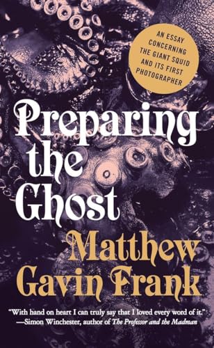 cover image Preparing the Ghost: An Essay Concerning the Giant Squid and Its First Photographer