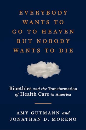 cover image Everybody Wants to Go to Heaven but Nobody Wants to Die: Bioethics and the Transformation of Health Care in America 