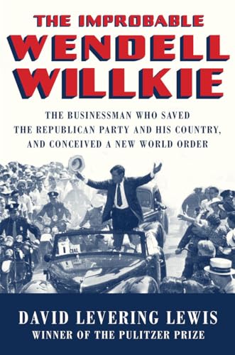 cover image The Improbable Wendell Willkie: The Businessman Who Saved the Republican Party and His Country and Conceived a New World Order