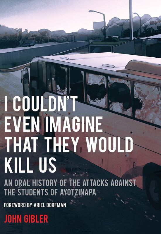 cover image I Couldn’t Even Imagine That They Would Kill Us: An Oral History of the Attacks Against the Students of Ayotzinapa