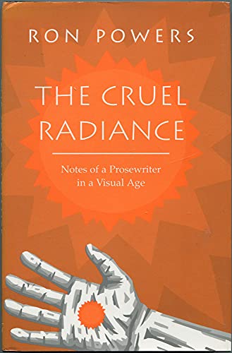 cover image The Cruel Radiance: Notes of a Prosewriter in a Visual Age