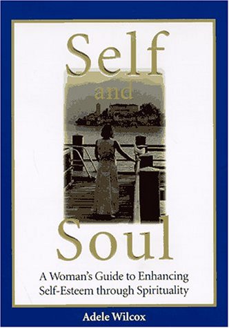 cover image Self and Soul: A Woman's Guide to Enhancing Self-Esteem Though Spirituality