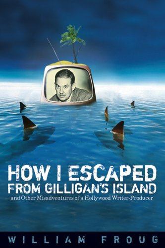 cover image How I Escaped from Gilligan's Island: And Other Misadventures of a Hollywood Writer-Producer